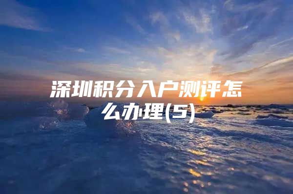深圳积分入户测评怎么办理(5)