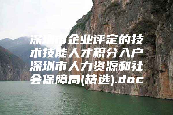 深圳市企业评定的技术技能人才积分入户深圳市人力资源和社会保障局(精选).doc
