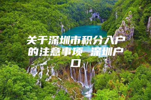 关于深圳市积分入户的注意事项 深圳户口