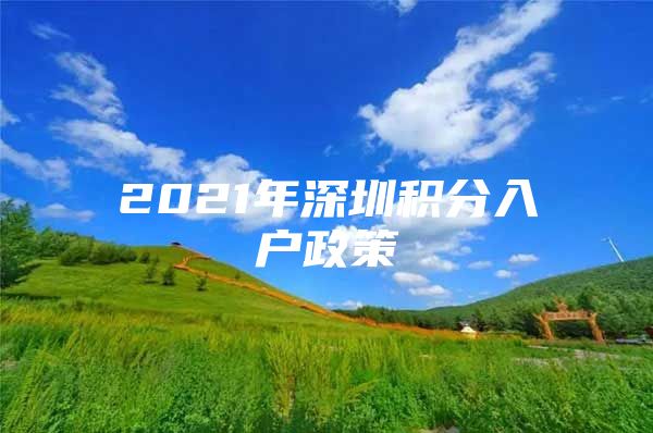 2021年深圳积分入户政策