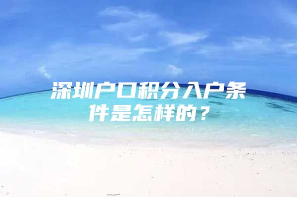 深圳户口积分入户条件是怎样的？