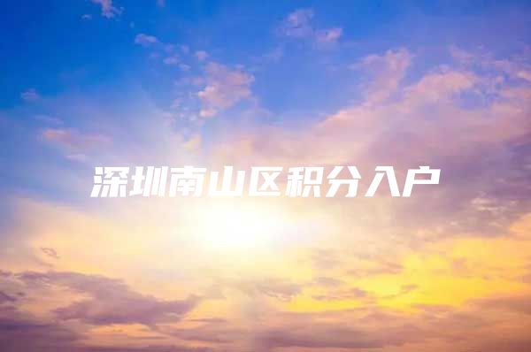 深圳南山区积分入户