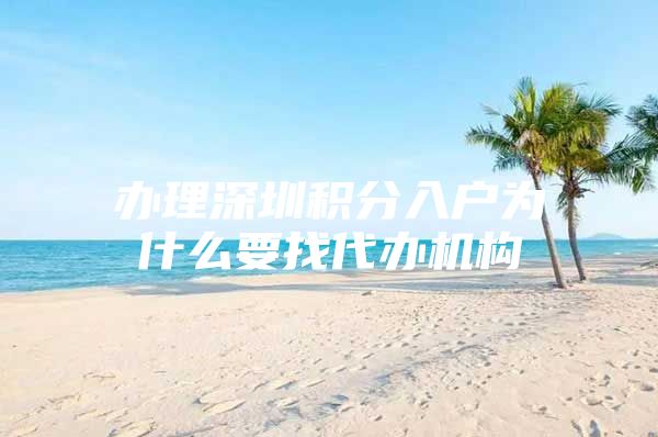 办理深圳积分入户为什么要找代办机构