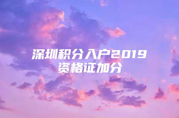 深圳积分入户2019资格证加分