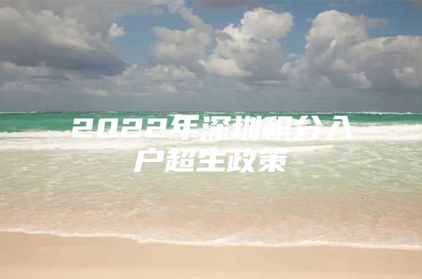 2022年深圳积分入户超生政策
