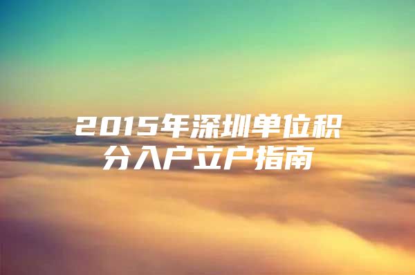 2015年深圳单位积分入户立户指南