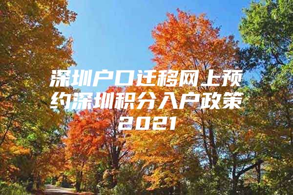 深圳户口迁移网上预约深圳积分入户政策2021