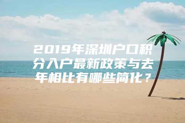 2019年深圳户口积分入户最新政策与去年相比有哪些简化？