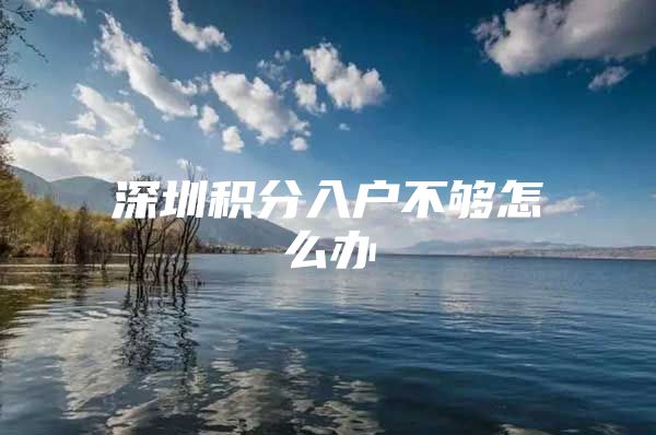 深圳积分入户不够怎么办