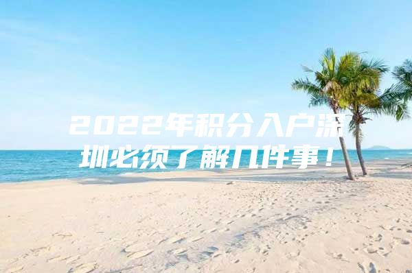 2022年积分入户深圳必须了解几件事！
