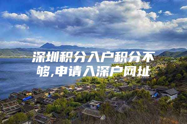 深圳积分入户积分不够,申请入深户网址
