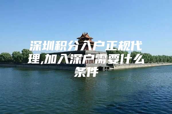 深圳积分入户正规代理,加入深户需要什么条件