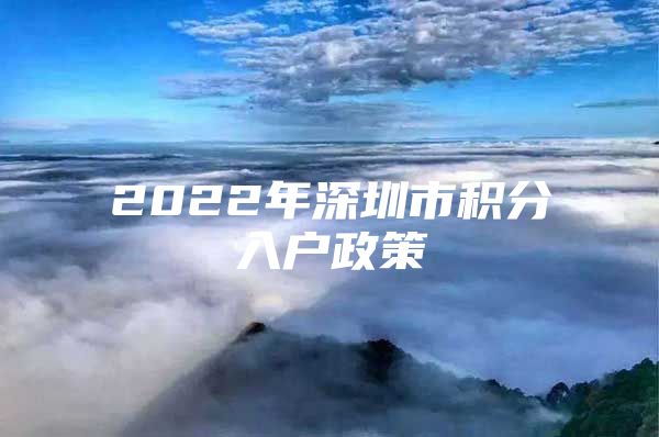 2022年深圳市积分入户政策