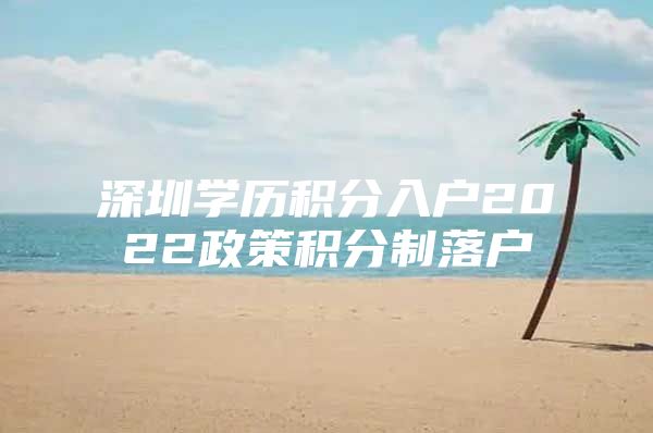 深圳学历积分入户2022政策积分制落户