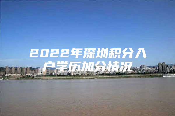 2022年深圳积分入户学历加分情况