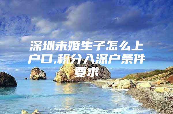 深圳未婚生子怎么上户口,积分入深户条件要求
