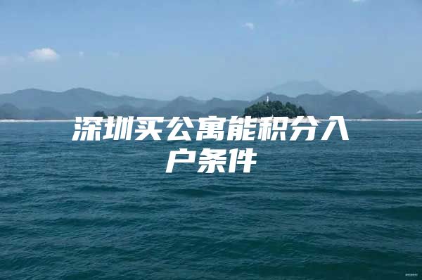 深圳买公寓能积分入户条件