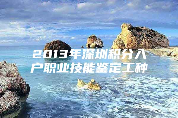 2013年深圳积分入户职业技能鉴定工种