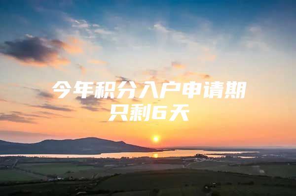 今年积分入户申请期只剩6天