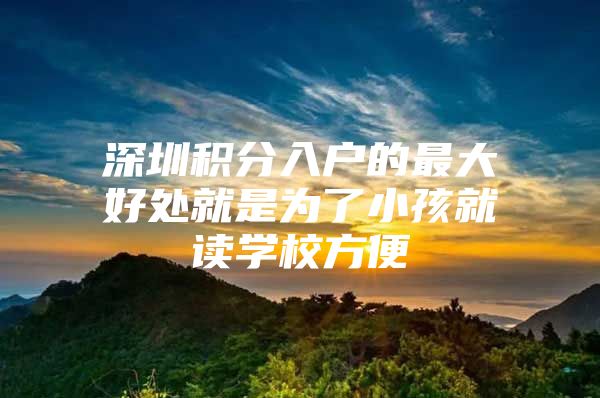 深圳积分入户的最大好处就是为了小孩就读学校方便