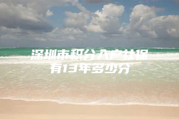 深圳市积分入户社保有13年多少分