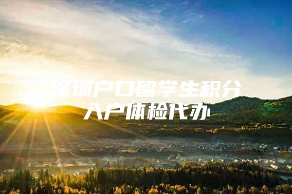 深圳户口留学生积分入户体检代办