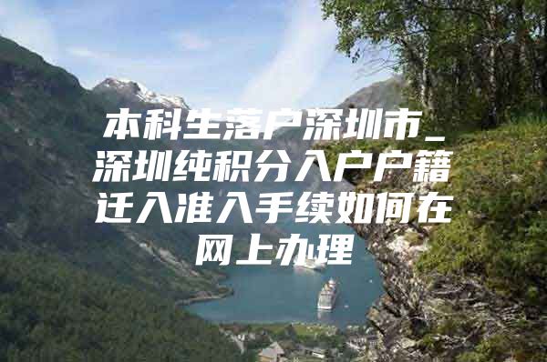 本科生落户深圳市_深圳纯积分入户户籍迁入准入手续如何在网上办理