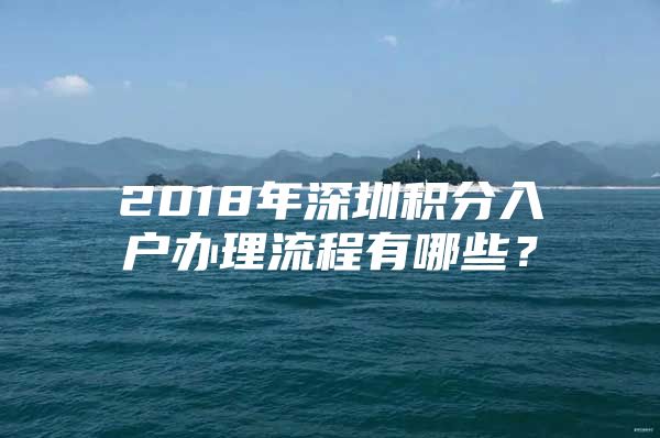 2018年深圳积分入户办理流程有哪些？