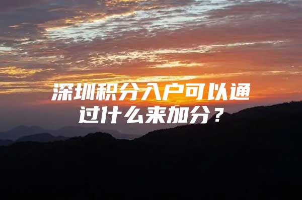 深圳积分入户可以通过什么来加分？