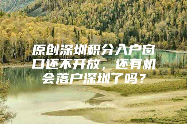 原创深圳积分入户窗口还不开放，还有机会落户深圳了吗？