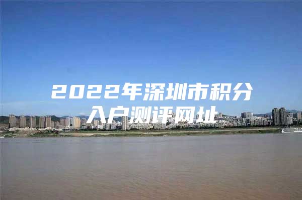2022年深圳市积分入户测评网址