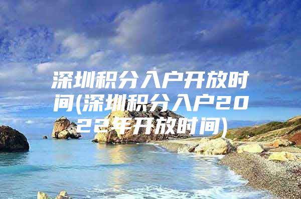 深圳积分入户开放时间(深圳积分入户2022年开放时间)