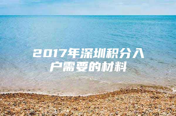 2017年深圳积分入户需要的材料