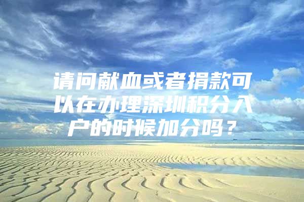 请问献血或者捐款可以在办理深圳积分入户的时候加分吗？