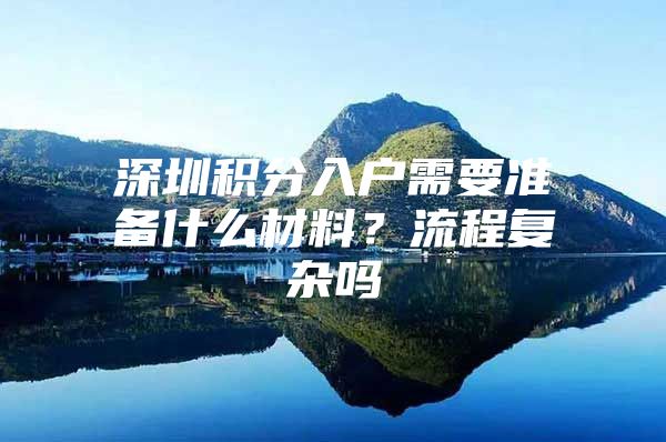 深圳积分入户需要准备什么材料？流程复杂吗