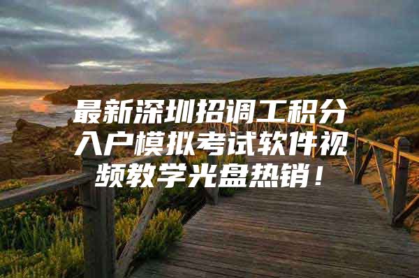最新深圳招调工积分入户模拟考试软件视频教学光盘热销！