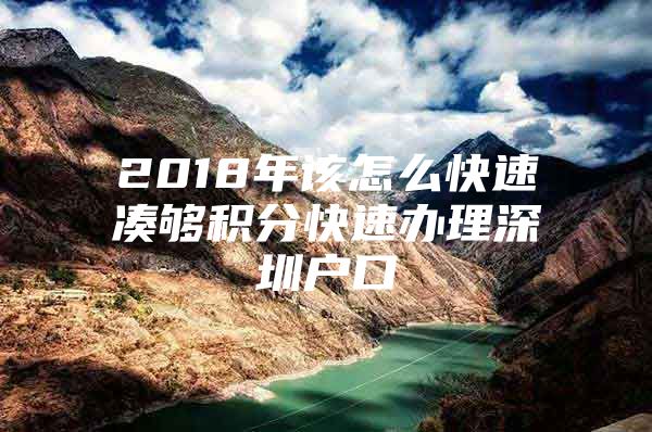 2018年该怎么快速凑够积分快速办理深圳户口