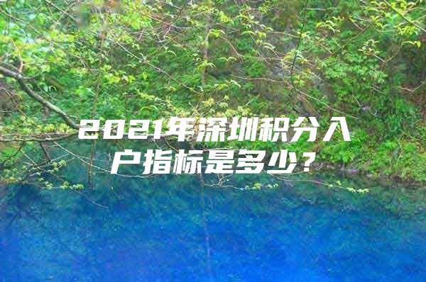 2021年深圳积分入户指标是多少？