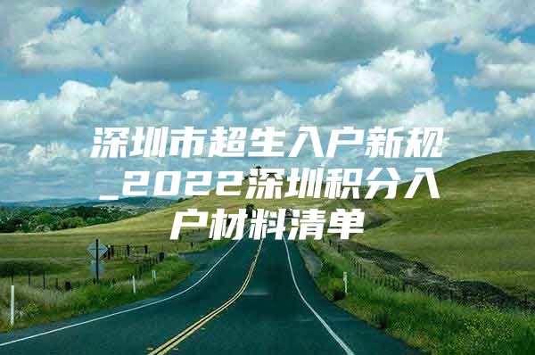 深圳市超生入户新规_2022深圳积分入户材料清单