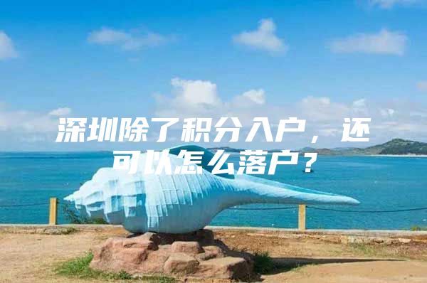深圳除了积分入户，还可以怎么落户？