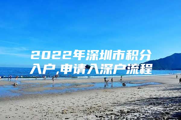 2022年深圳市积分入户,申请入深户流程