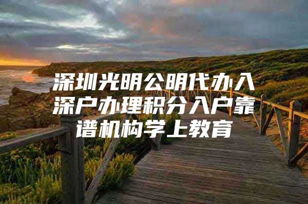 深圳光明公明代办入深户办理积分入户靠谱机构学上教育