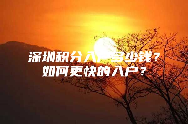 深圳积分入户多少钱？如何更快的入户？