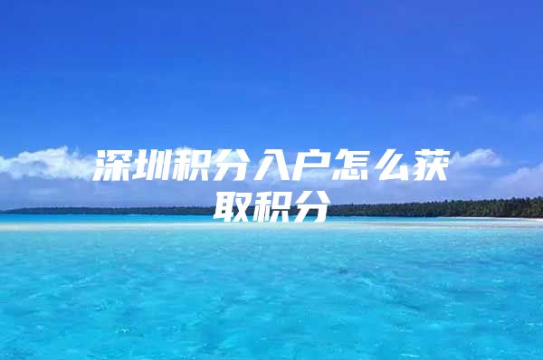 深圳积分入户怎么获取积分