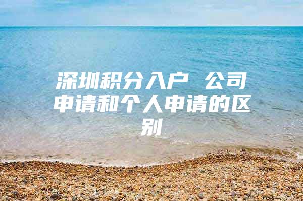 深圳积分入户 公司申请和个人申请的区别