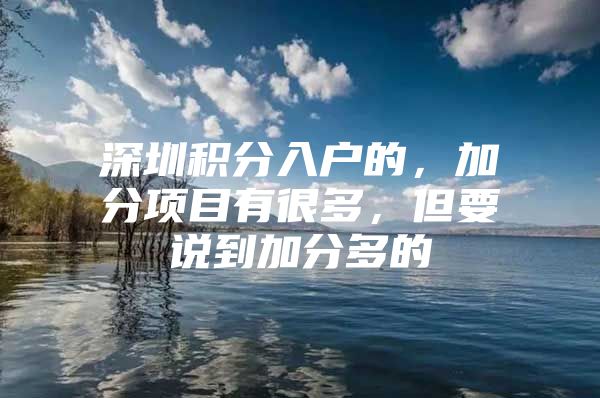 深圳积分入户的，加分项目有很多，但要说到加分多的