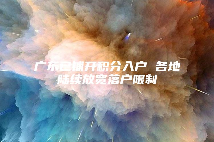 广东已铺开积分入户 各地陆续放宽落户限制