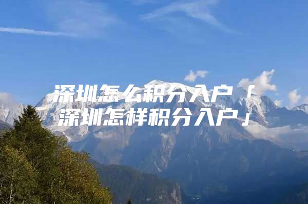 深圳怎么积分入户「深圳怎样积分入户」
