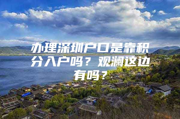 办理深圳户口是靠积分入户吗？观澜这边有吗？