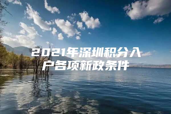 2021年深圳积分入户各项新政条件